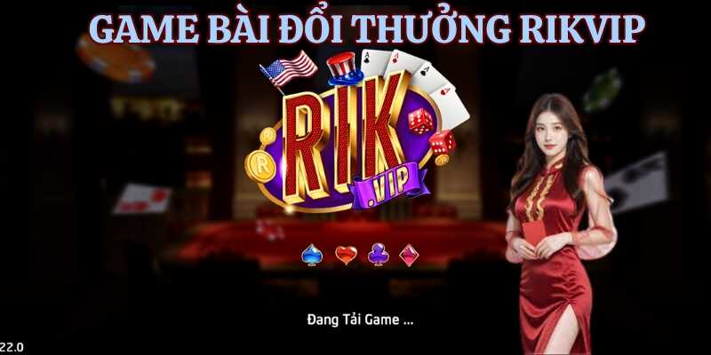 Tìm hiểu chung về nền tảng game bài đổi thưởng Rikvip